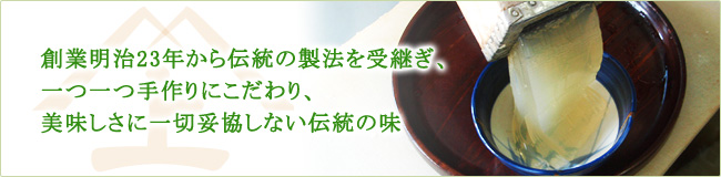 創業明治23年から伝統の製法を継つぎ、一つ一つ手作りにこだわり、美味しさに一切妥協しない伝統の味